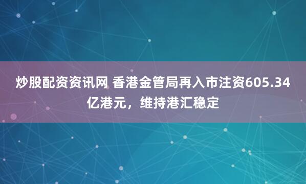 炒股配资资讯网 香港金管局再入市注资605.34亿港元，维持港汇稳定