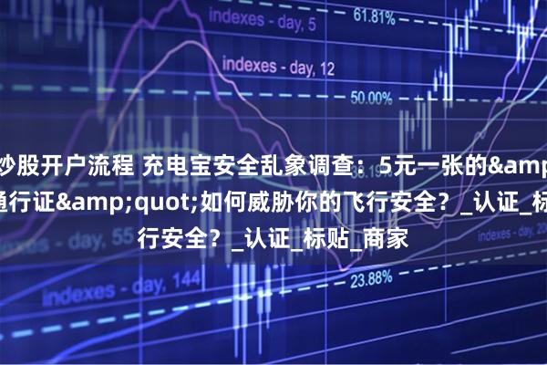 炒股开户流程 充电宝安全乱象调查：5元一张的&quot;通行证&quot;如何威胁你的飞行安全？_认证_标贴_商家