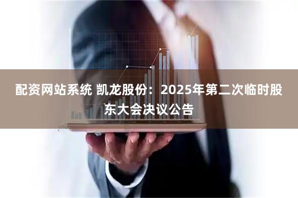 配资网站系统 凯龙股份：2025年第二次临时股东大会决议公告